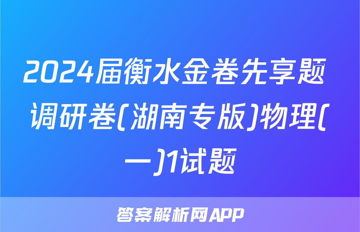 2024届衡水金卷先享题 调研卷(湖南专版)物理(一)1试题