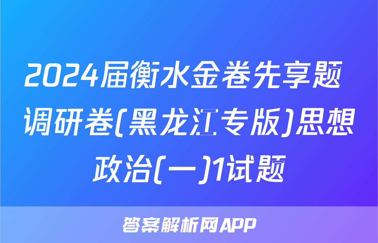 2024届衡水金卷先享题 调研卷(黑龙江专版)思想政治(一)1试题