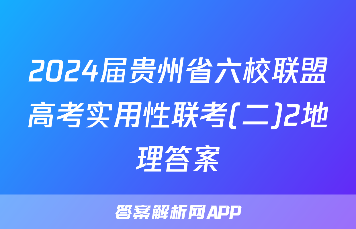 2024届贵州省六校联盟高考实用性联考(二)2地理答案