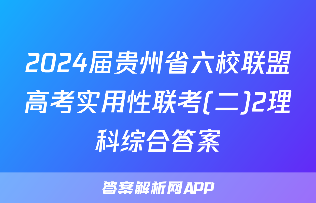 2024届贵州省六校联盟高考实用性联考(二)2理科综合答案