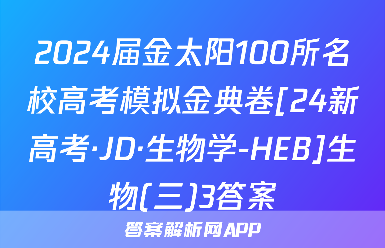 2024届金太阳100所名校高考模拟金典卷[24新高考·JD·生物学-HEB]生物(三)3答案