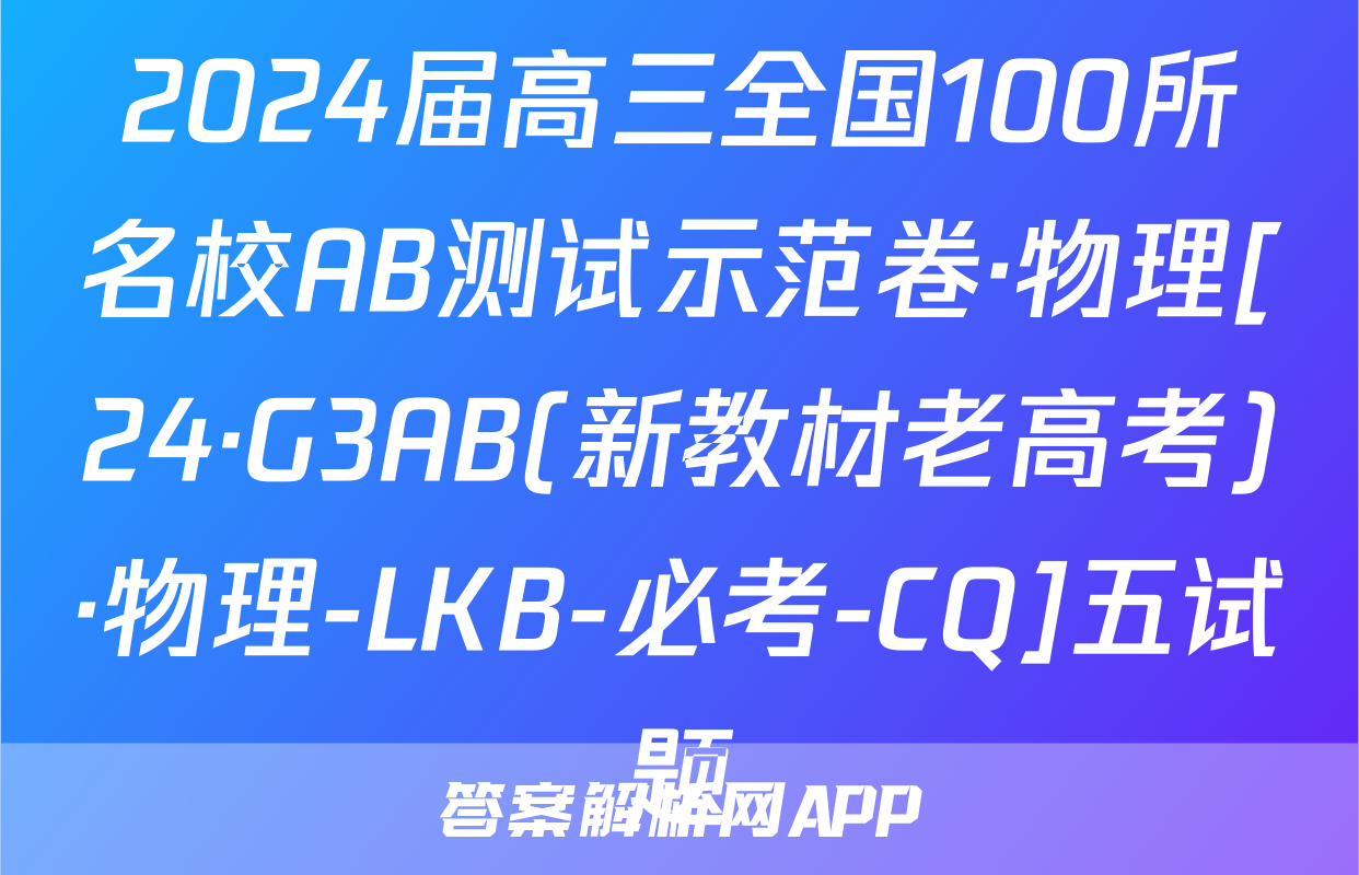 2024届高三全国100所名校AB测试示范卷·物理[24·G3AB(新教材老高考)·物理-LKB-必考-CQ]五试题