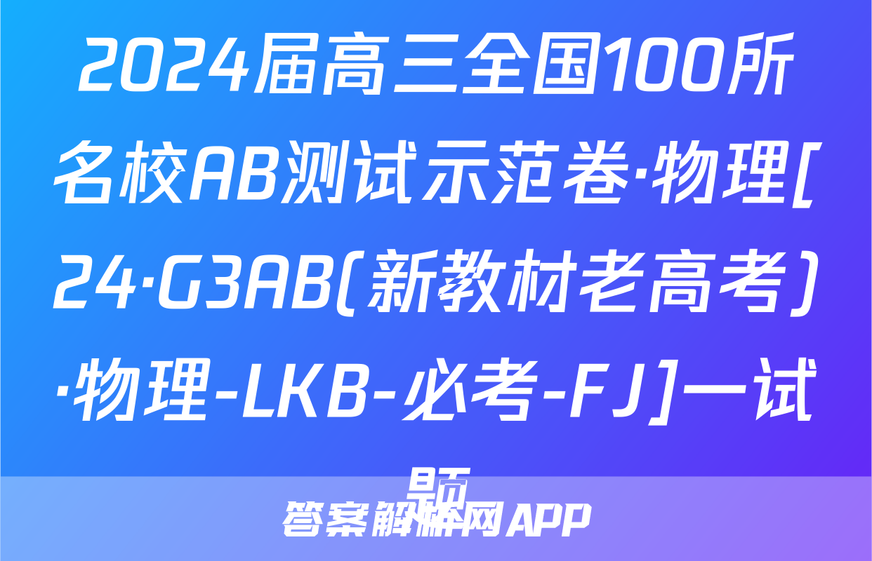 2024届高三全国100所名校AB测试示范卷·物理[24·G3AB(新教材老高考)·物理-LKB-必考-FJ]一试题