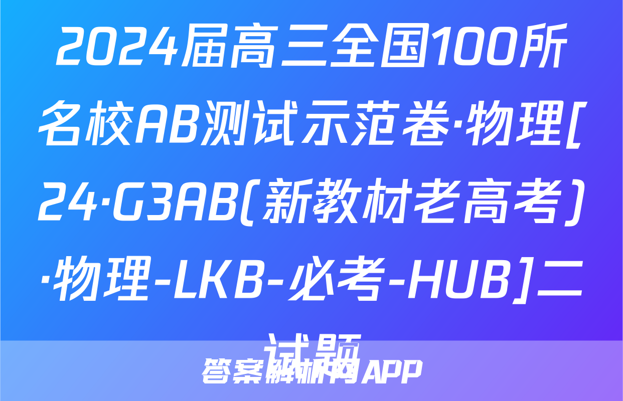 2024届高三全国100所名校AB测试示范卷·物理[24·G3AB(新教材老高考)·物理-LKB-必考-HUB]二试题
