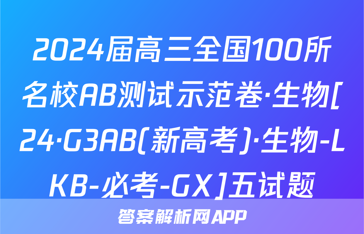 2024届高三全国100所名校AB测试示范卷·生物[24·G3AB(新高考)·生物-LKB-必考-GX]五试题