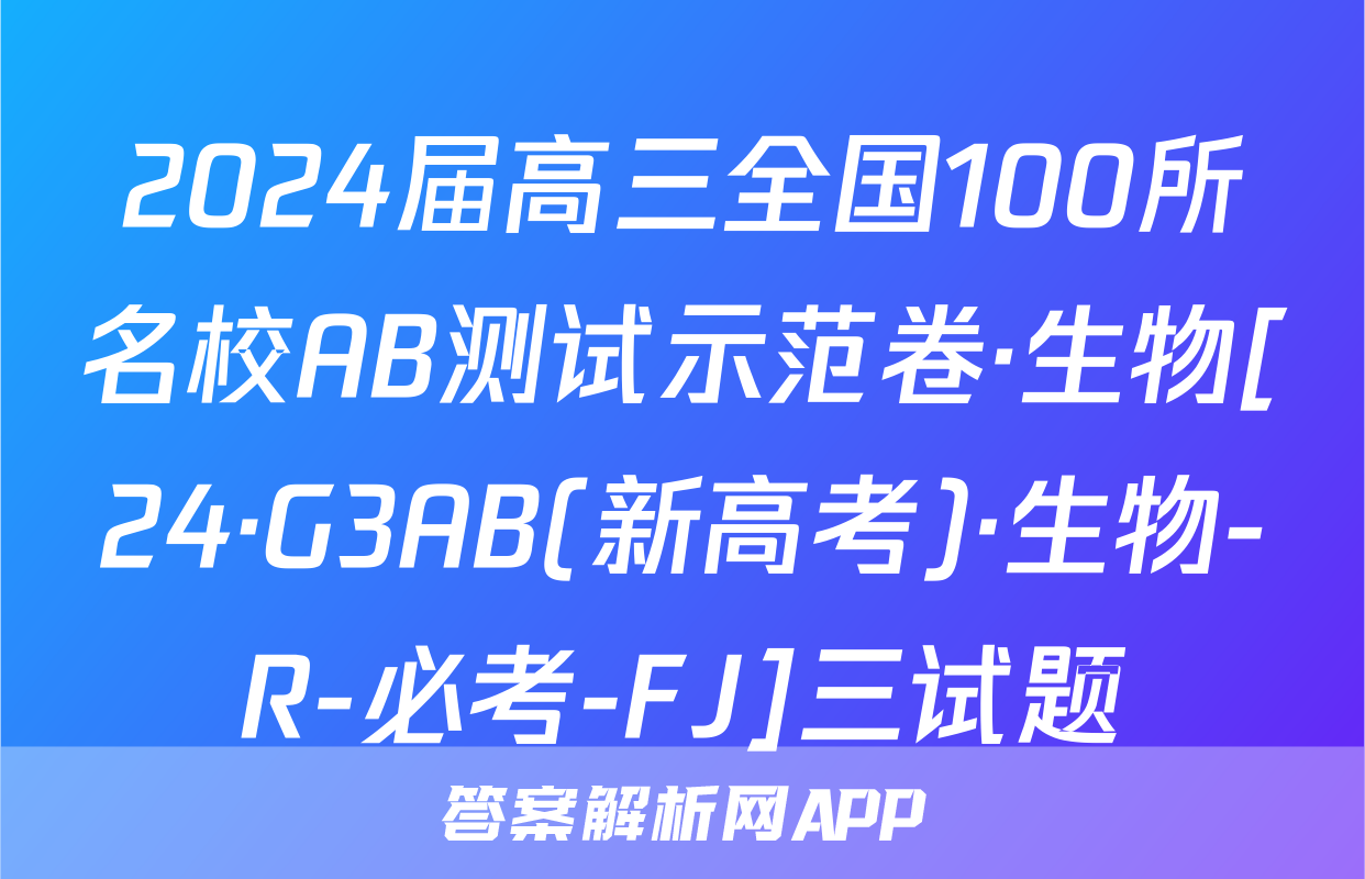 2024届高三全国100所名校AB测试示范卷·生物[24·G3AB(新高考)·生物-R-必考-FJ]三试题