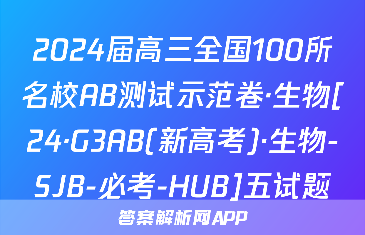 2024届高三全国100所名校AB测试示范卷·生物[24·G3AB(新高考)·生物-SJB-必考-HUB]五试题