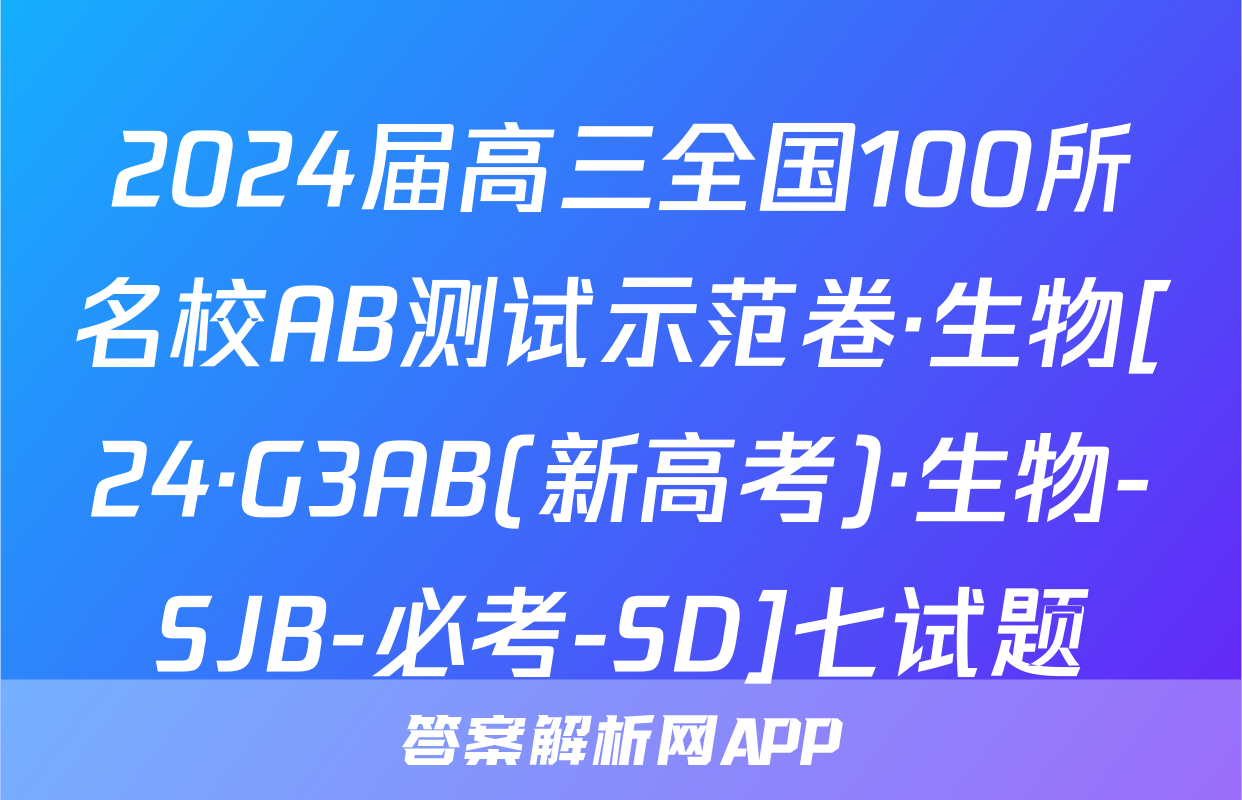 2024届高三全国100所名校AB测试示范卷·生物[24·G3AB(新高考)·生物-SJB-必考-SD]七试题