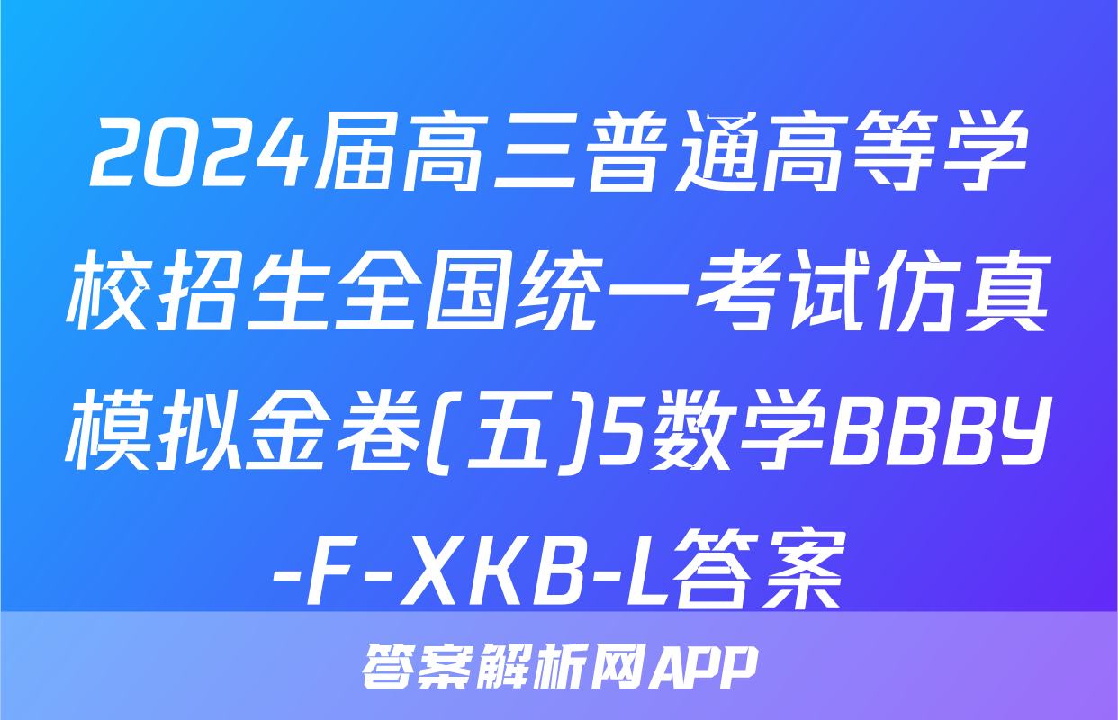 2024届高三普通高等学校招生全国统一考试仿真模拟金卷(五)5数学BBBY-F-XKB-L答案