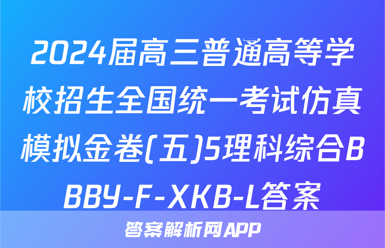 2024届高三普通高等学校招生全国统一考试仿真模拟金卷(五)5理科综合BBBY-F-XKB-L答案