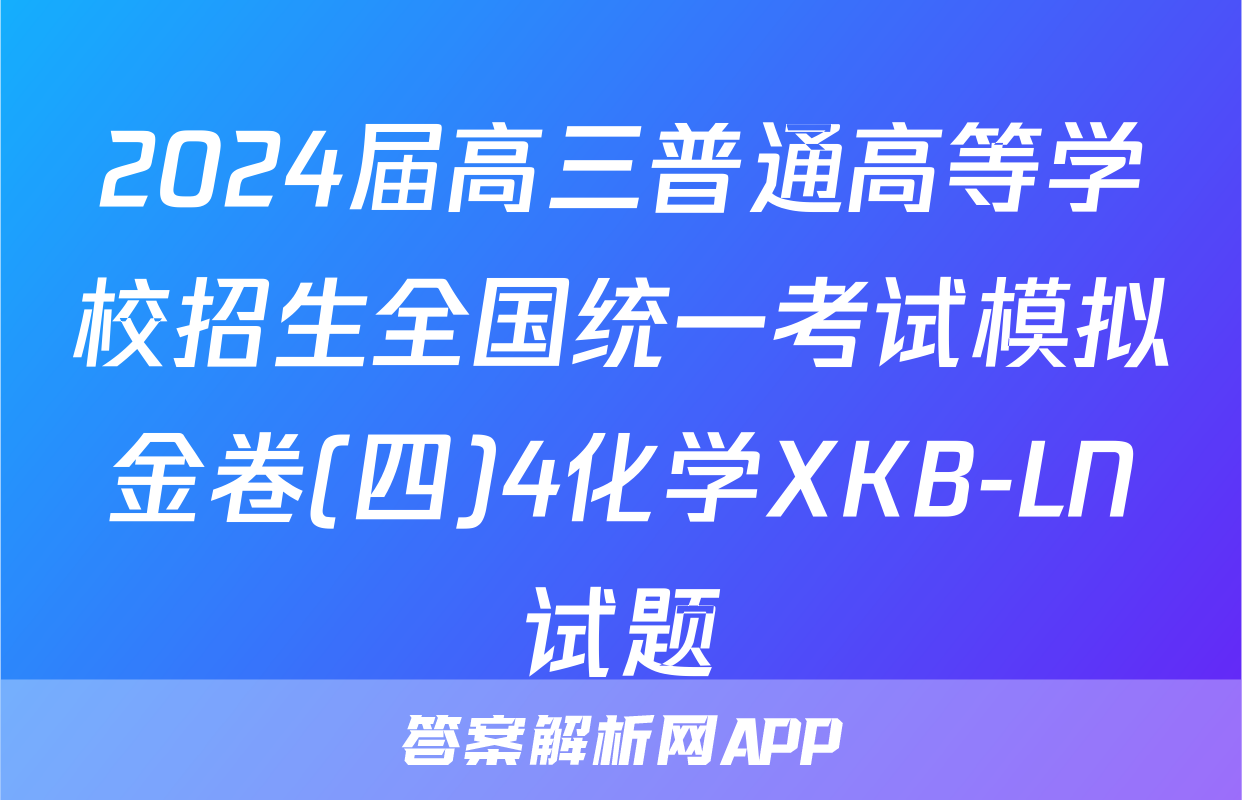 2024届高三普通高等学校招生全国统一考试模拟金卷(四)4化学XKB-LN试题