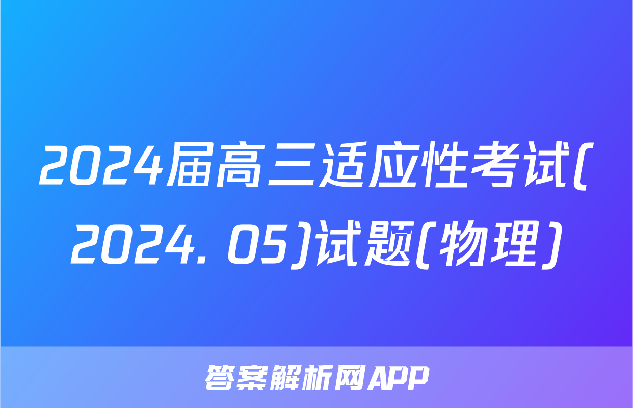 2024届高三适应性考试(2024. 05)试题(物理)