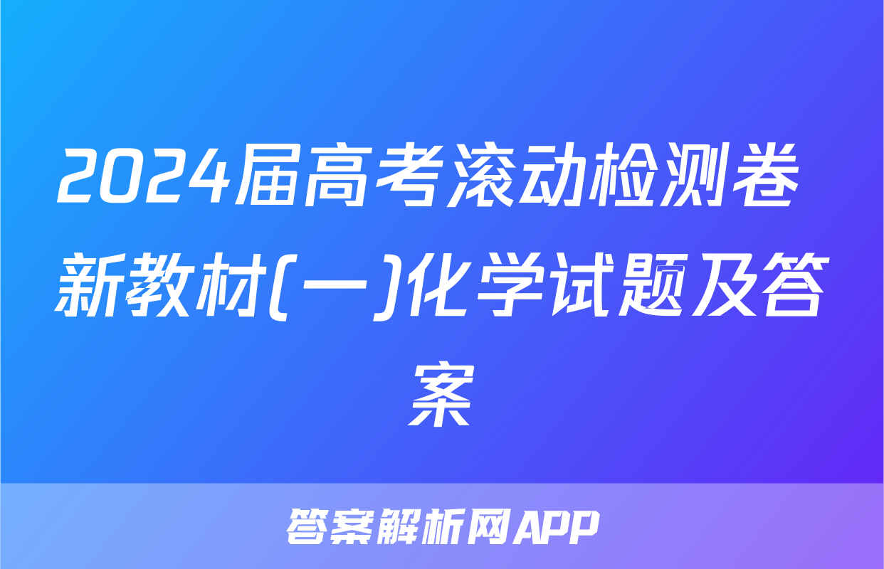 2024届高考滚动检测卷 新教材(一)化学试题及答案