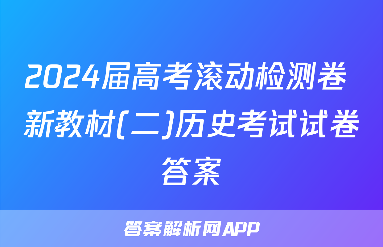 2024届高考滚动检测卷 新教材(二)历史考试试卷答案
