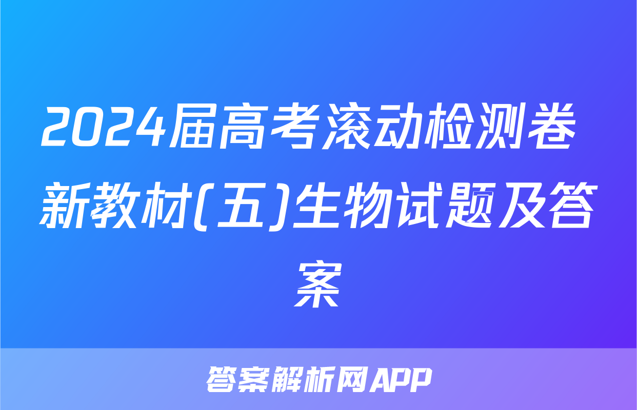 2024届高考滚动检测卷 新教材(五)生物试题及答案