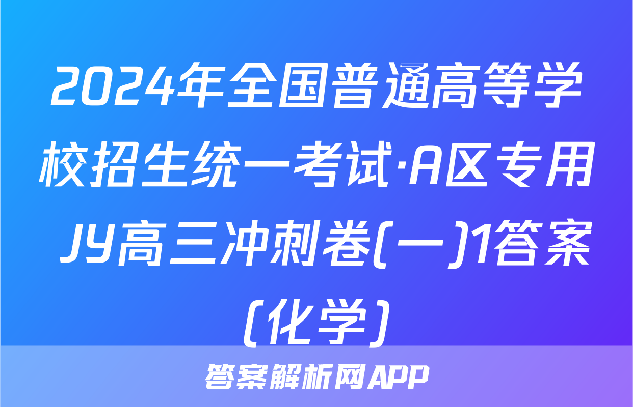 2024年全国普通高等学校招生统一考试·A区专用 JY高三冲刺卷(一)1答案(化学)