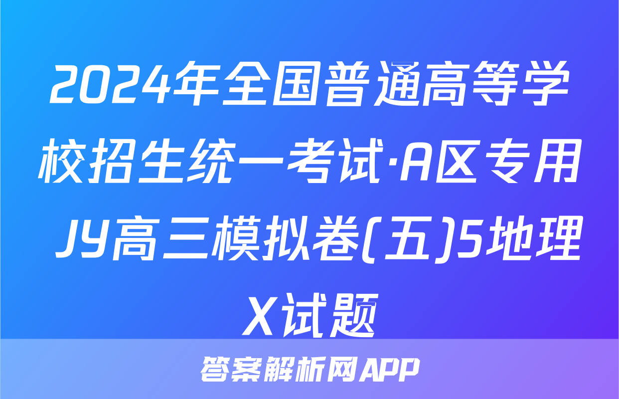 2024年全国普通高等学校招生统一考试·A区专用 JY高三模拟卷(五)5地理X试题