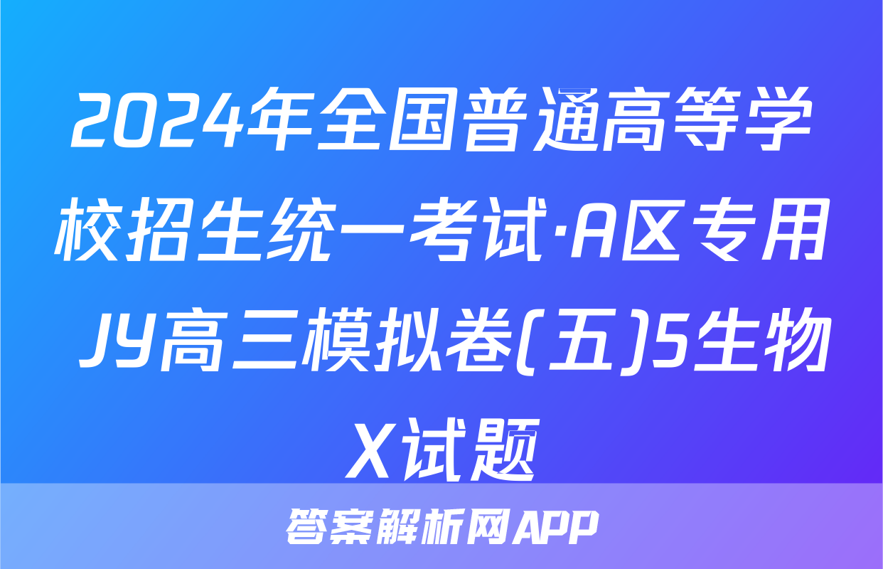 2024年全国普通高等学校招生统一考试·A区专用 JY高三模拟卷(五)5生物X试题