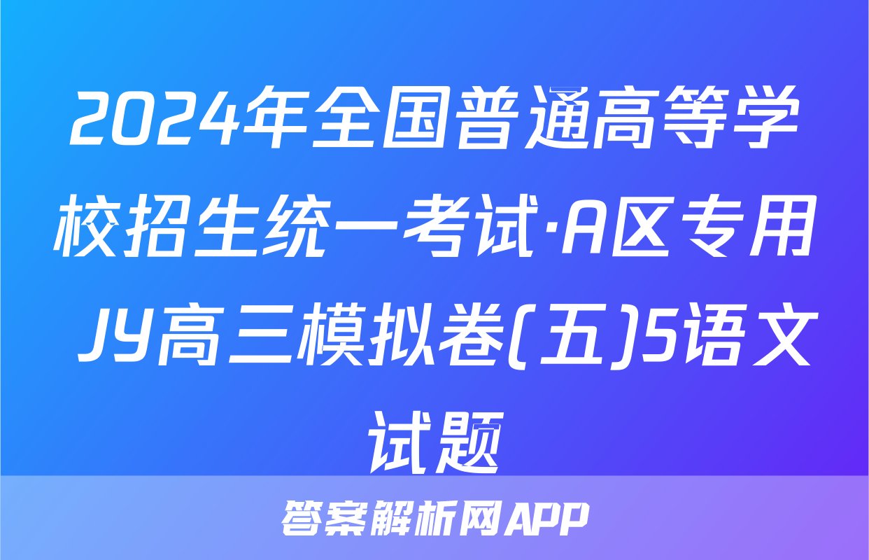 2024年全国普通高等学校招生统一考试·A区专用 JY高三模拟卷(五)5语文试题