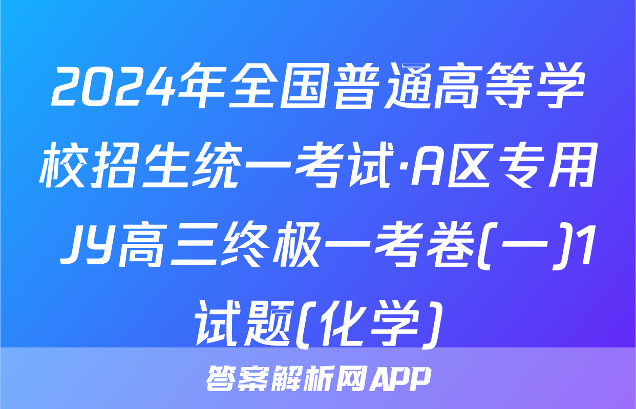 2024年全国普通高等学校招生统一考试·A区专用 JY高三终极一考卷(一)1试题(化学)