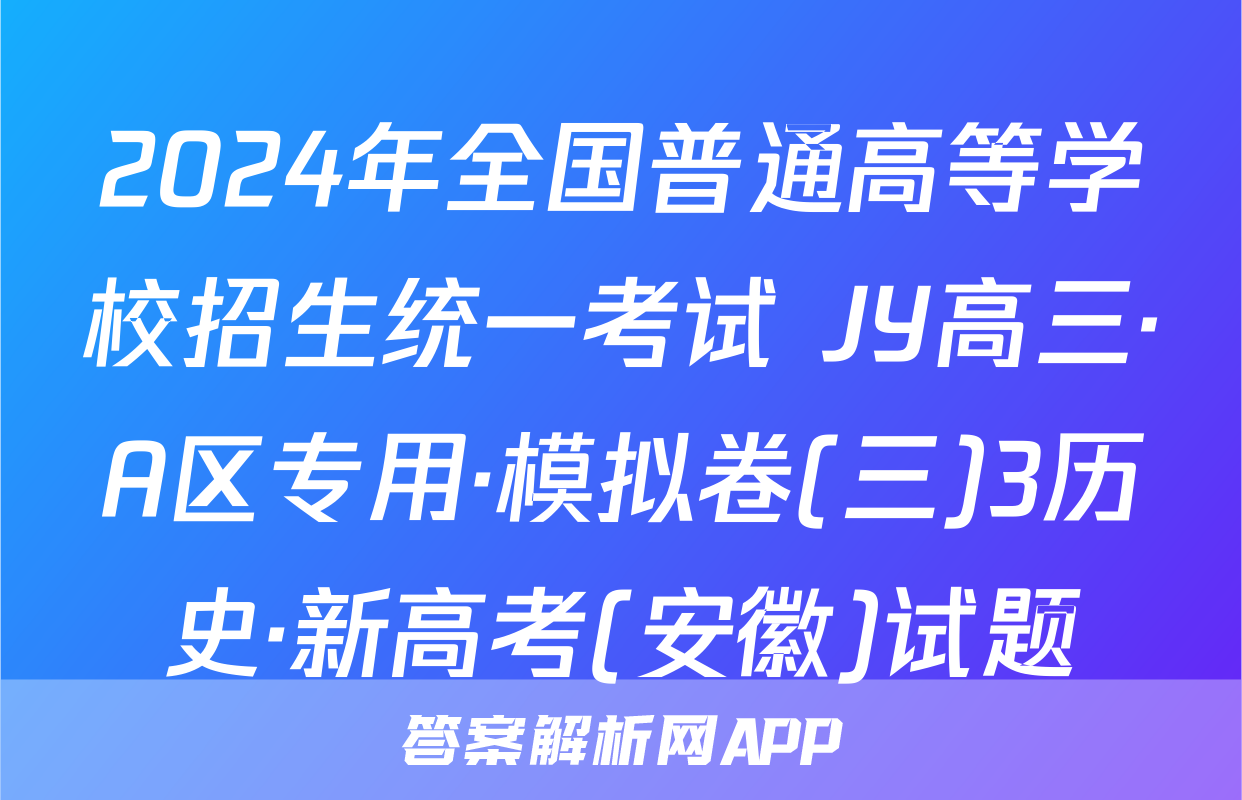 2024年全国普通高等学校招生统一考试 JY高三·A区专用·模拟卷(三)3历史·新高考(安徽)试题