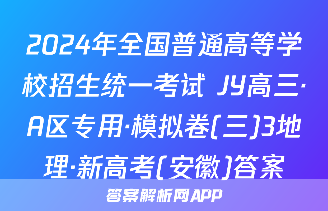 2024年全国普通高等学校招生统一考试 JY高三·A区专用·模拟卷(三)3地理·新高考(安徽)答案