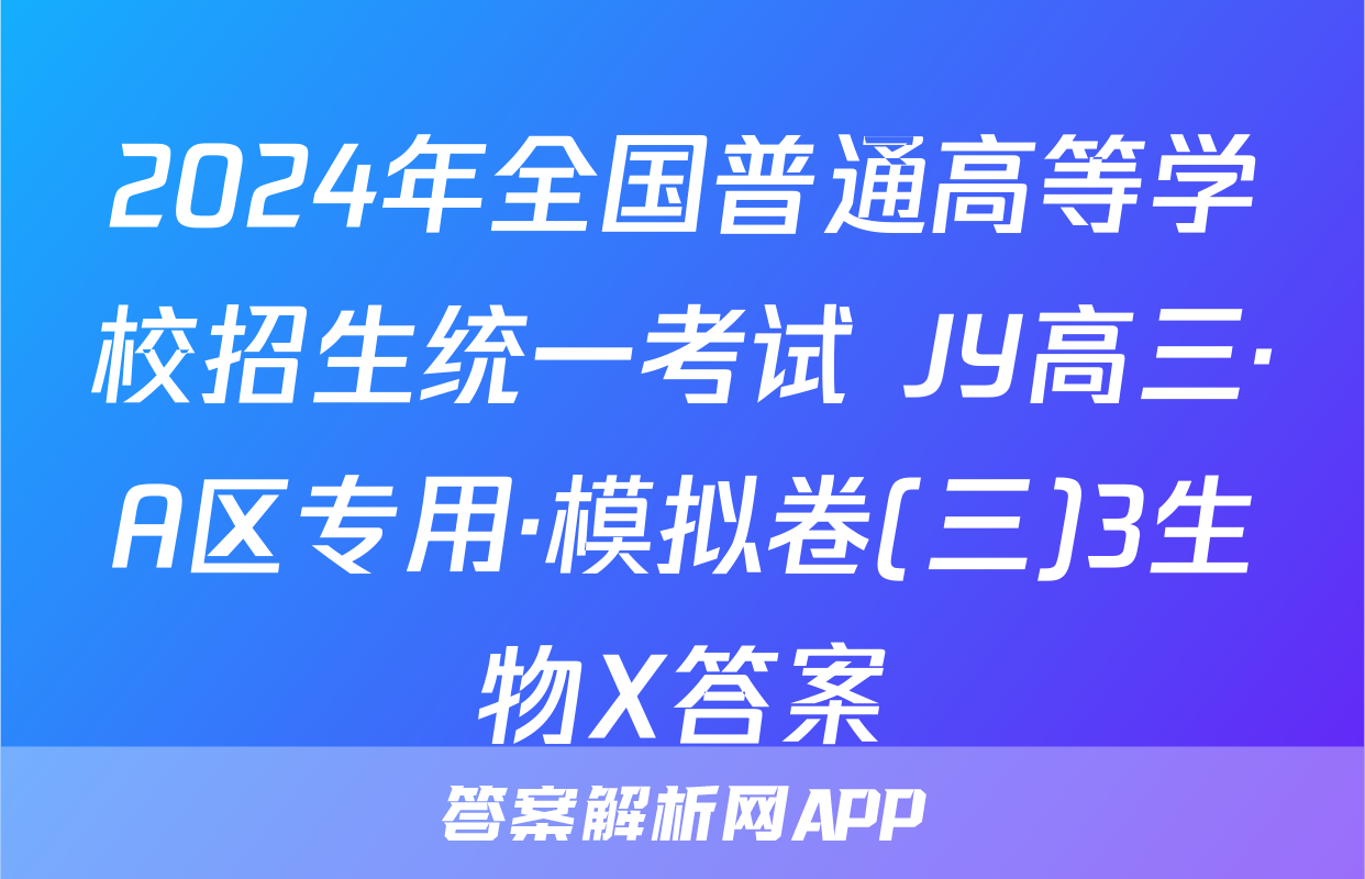 2024年全国普通高等学校招生统一考试 JY高三·A区专用·模拟卷(三)3生物X答案