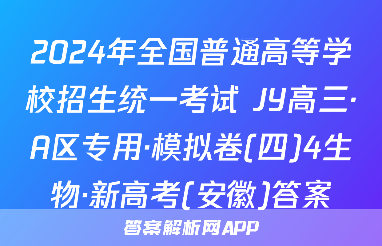 2024年全国普通高等学校招生统一考试 JY高三·A区专用·模拟卷(四)4生物·新高考(安徽)答案