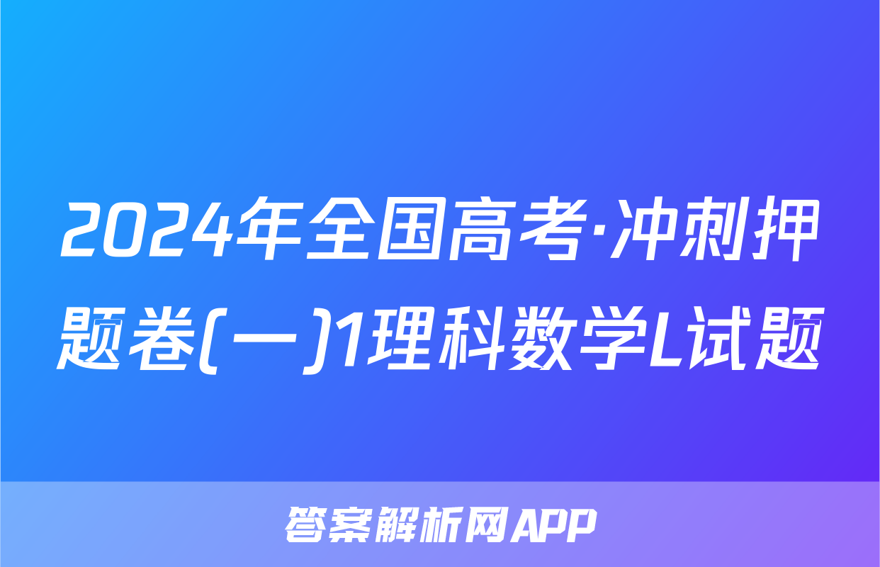 2024年全国高考·冲刺押题卷(一)1理科数学L试题