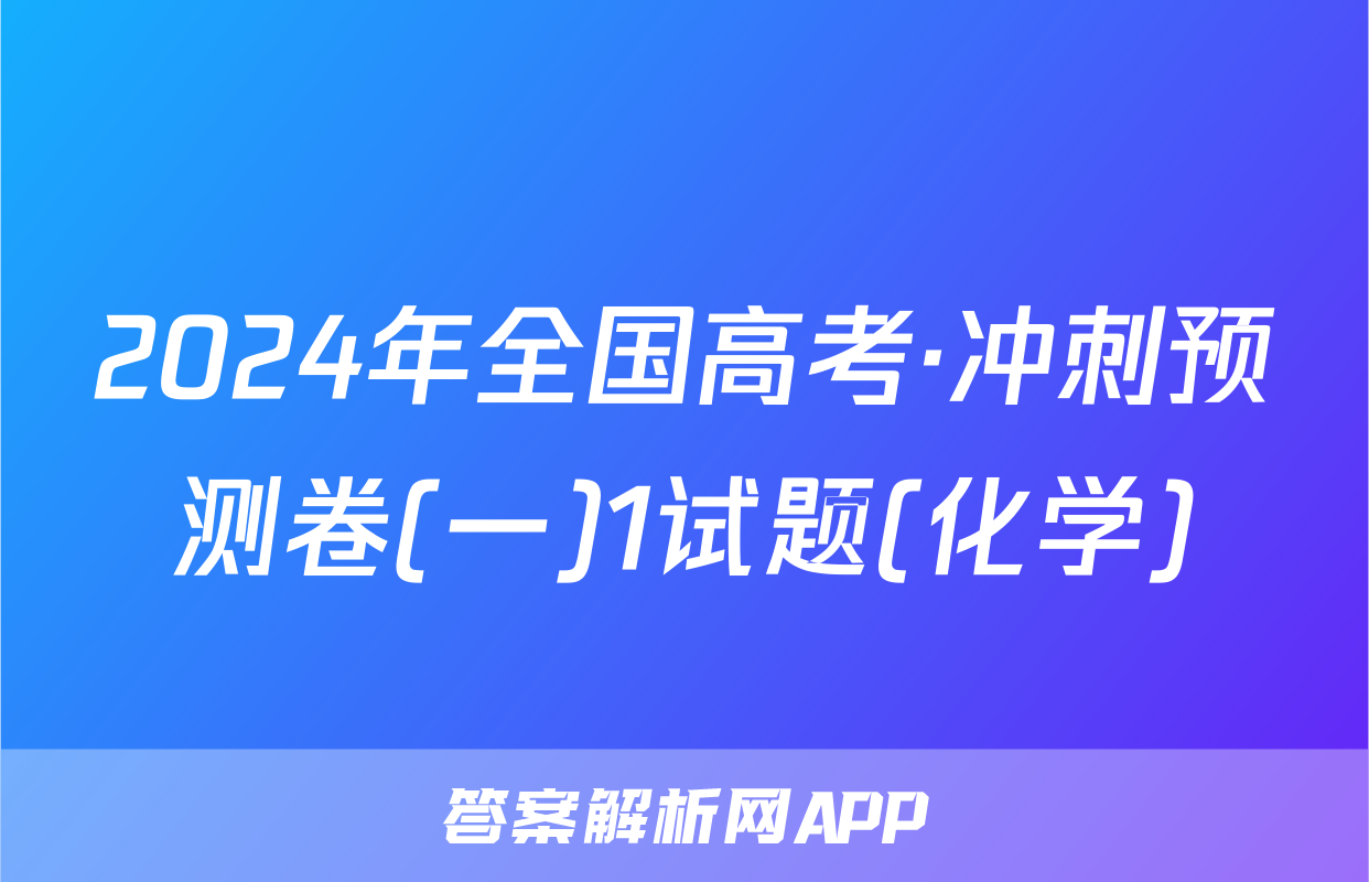 2024年全国高考·冲刺预测卷(一)1试题(化学)