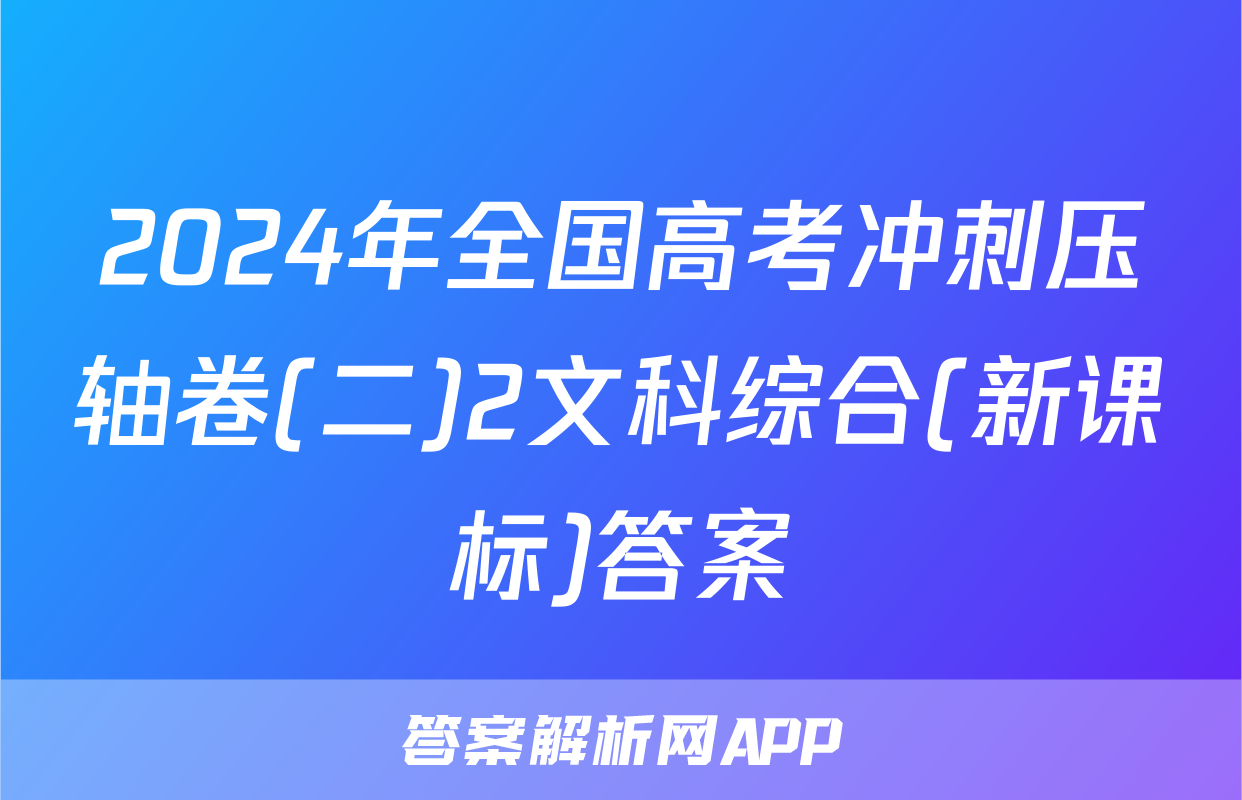 2024年全国高考冲刺压轴卷(二)2文科综合(新课标)答案