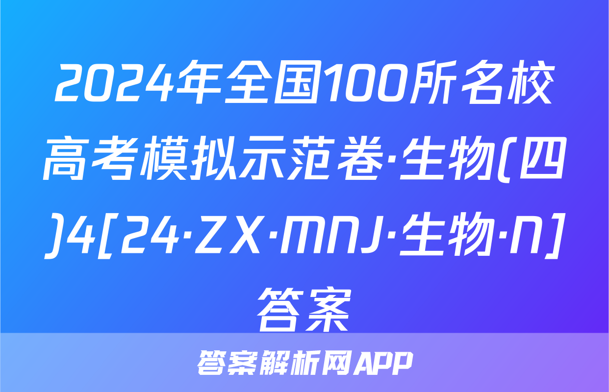 2024年全国100所名校高考模拟示范卷·生物(四)4[24·ZX·MNJ·生物·N]答案