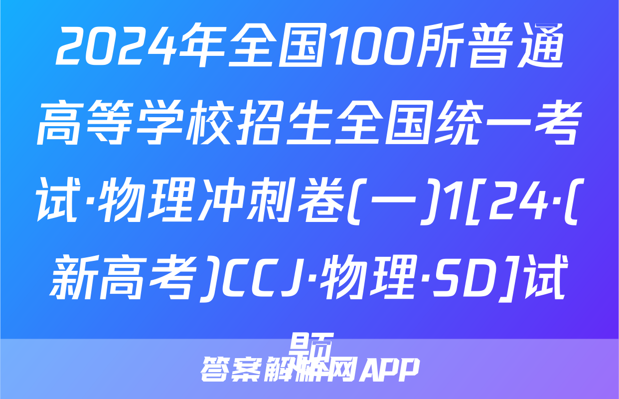 2024年全国100所普通高等学校招生全国统一考试·物理冲刺卷(一)1[24·(新高考)CCJ·物理·SD]试题