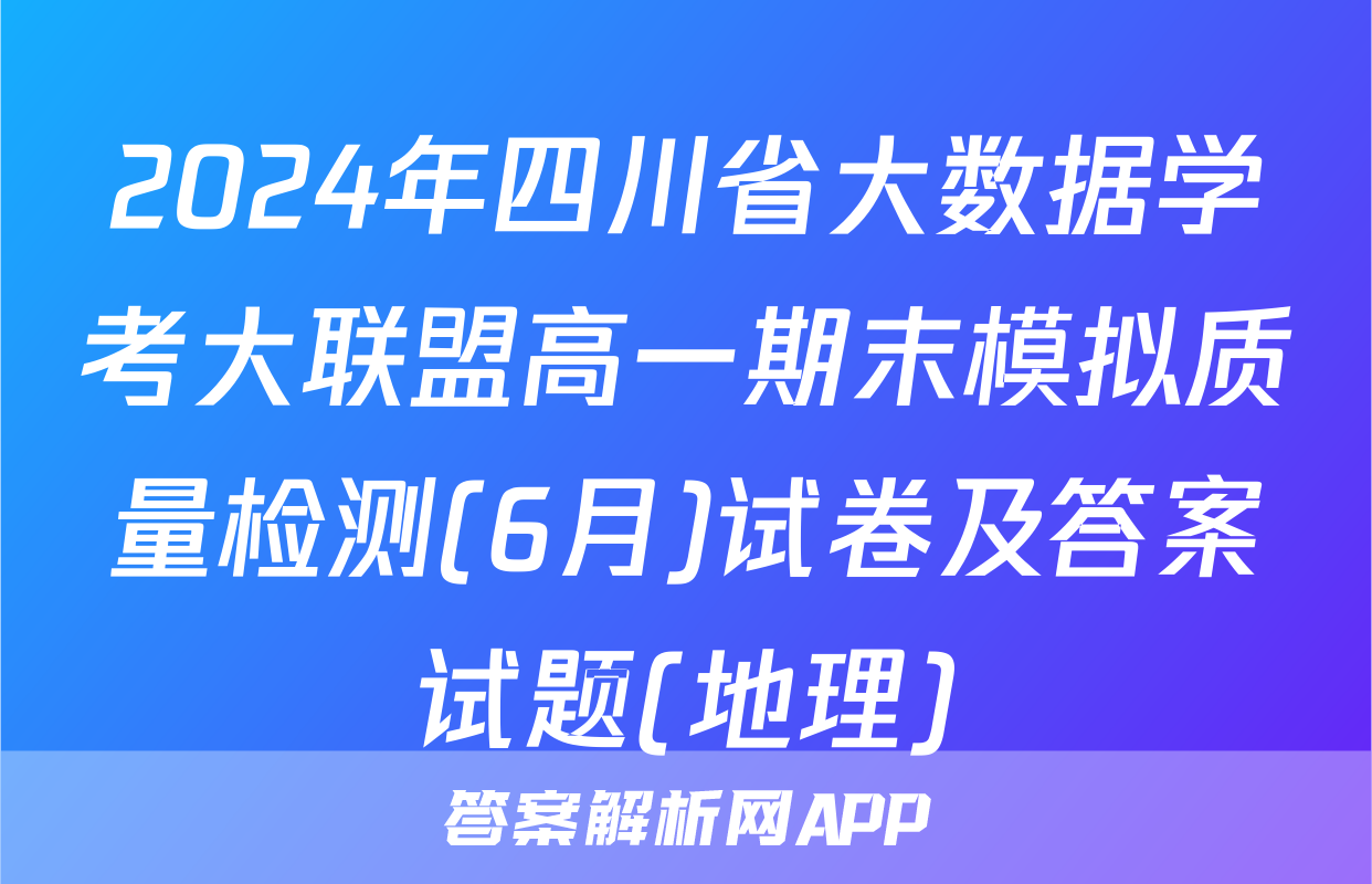 2024年四川省大数据学考大联盟高一期末模拟质量检测(6月)试卷及答案试题(地理)
