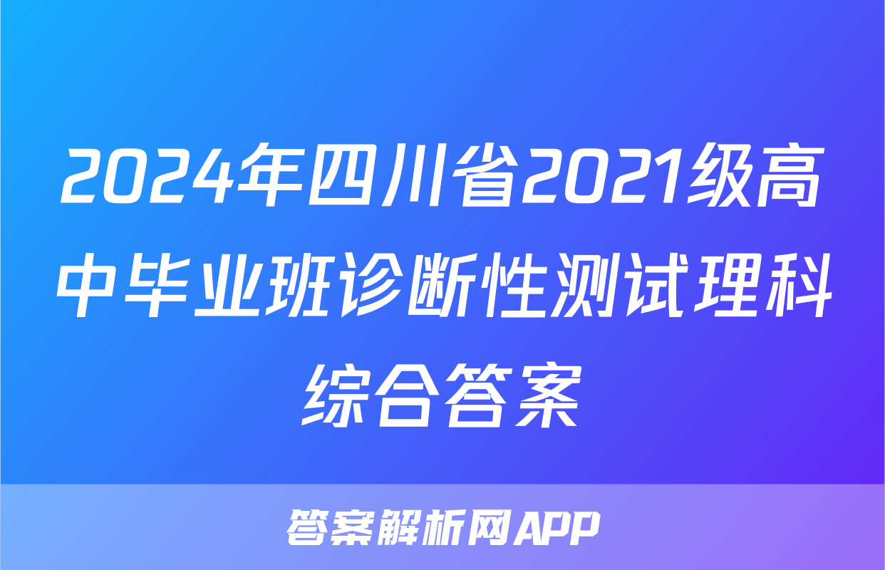 2024年四川省2021级高中毕业班诊断性测试理科综合答案