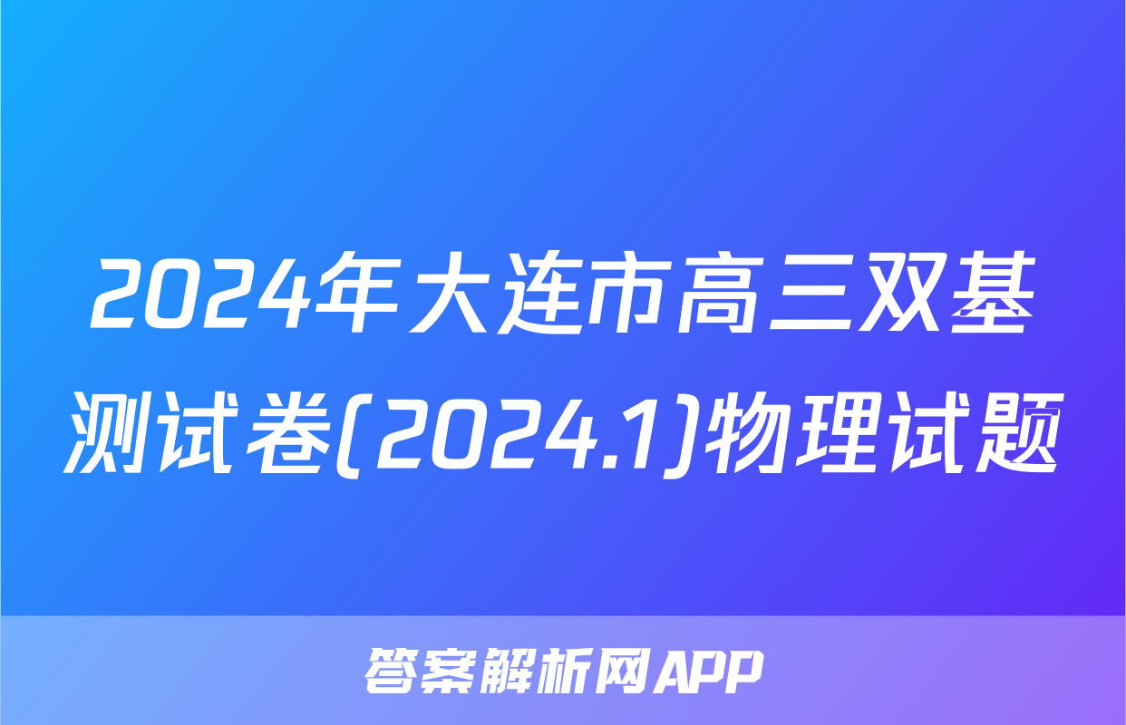 2024年大连市高三双基测试卷(2024.1)物理试题