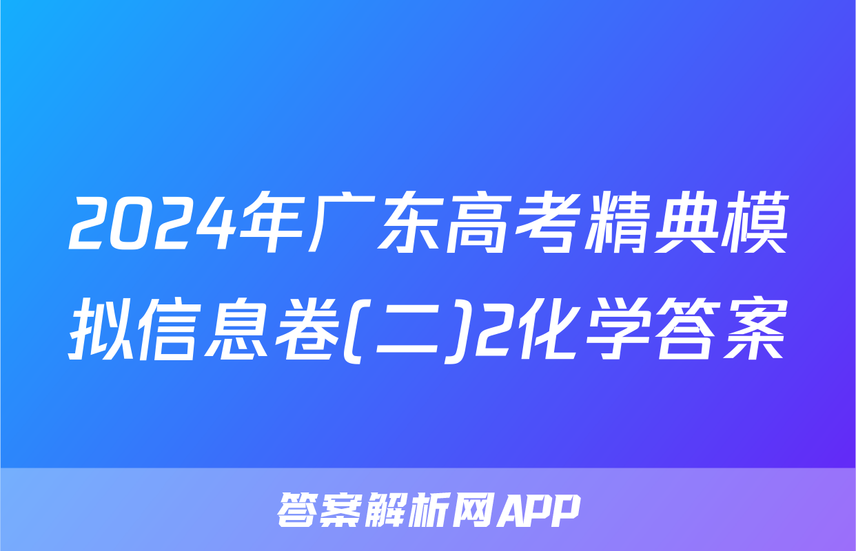 2024年广东高考精典模拟信息卷(二)2化学答案