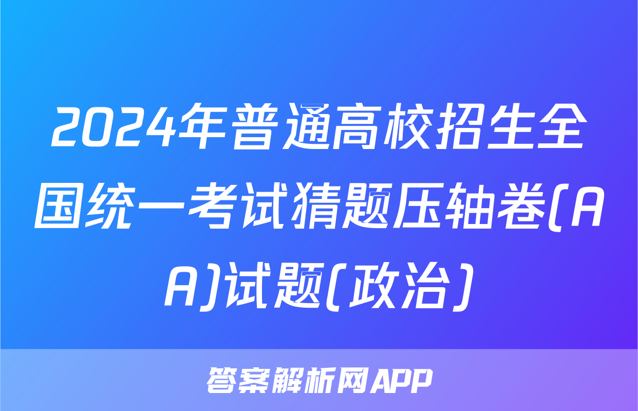 2024年普通高校招生全国统一考试猜题压轴卷(AA)试题(政治)