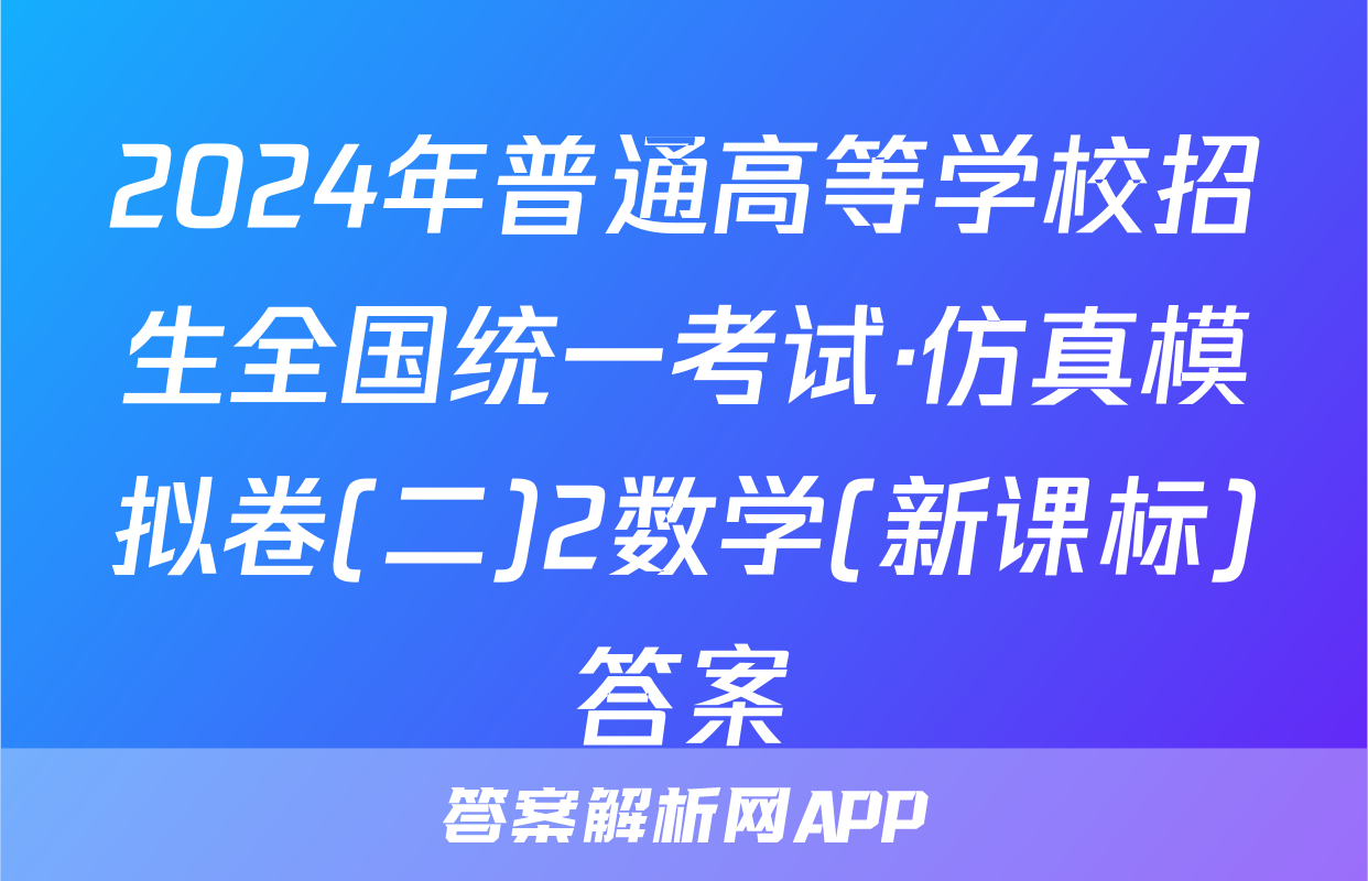 2024年普通高等学校招生全国统一考试·仿真模拟卷(二)2数学(新课标)答案