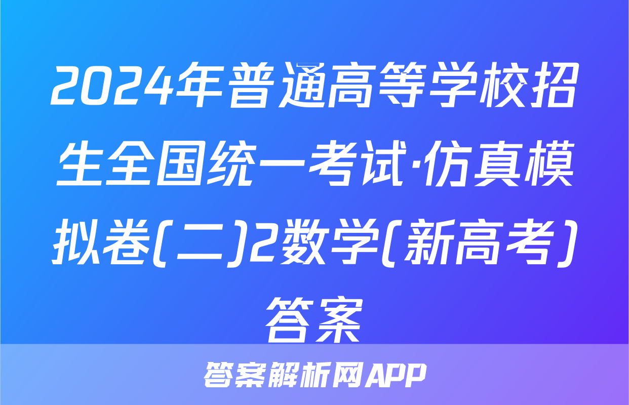 2024年普通高等学校招生全国统一考试·仿真模拟卷(二)2数学(新高考)答案