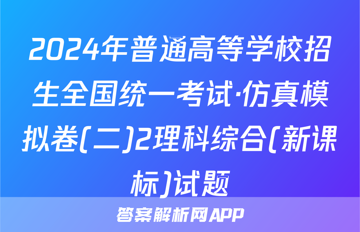 2024年普通高等学校招生全国统一考试·仿真模拟卷(二)2理科综合(新课标)试题