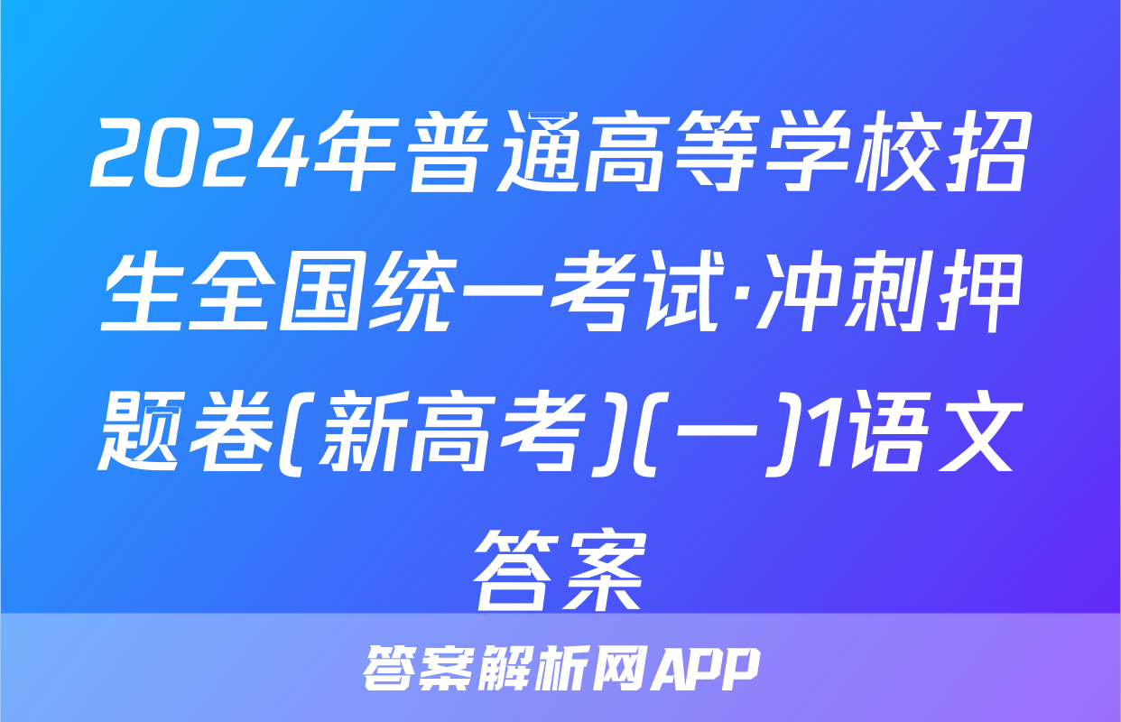 2024年普通高等学校招生全国统一考试·冲刺押题卷(新高考)(一)1语文答案