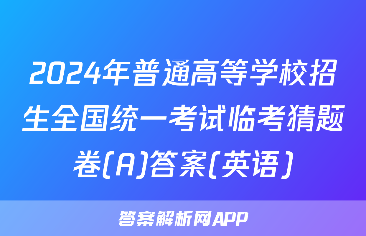 2024年普通高等学校招生全国统一考试临考猜题卷(A)答案(英语)