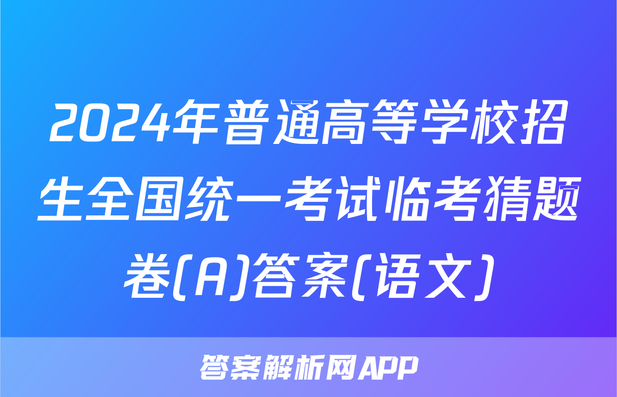 2024年普通高等学校招生全国统一考试临考猜题卷(A)答案(语文)