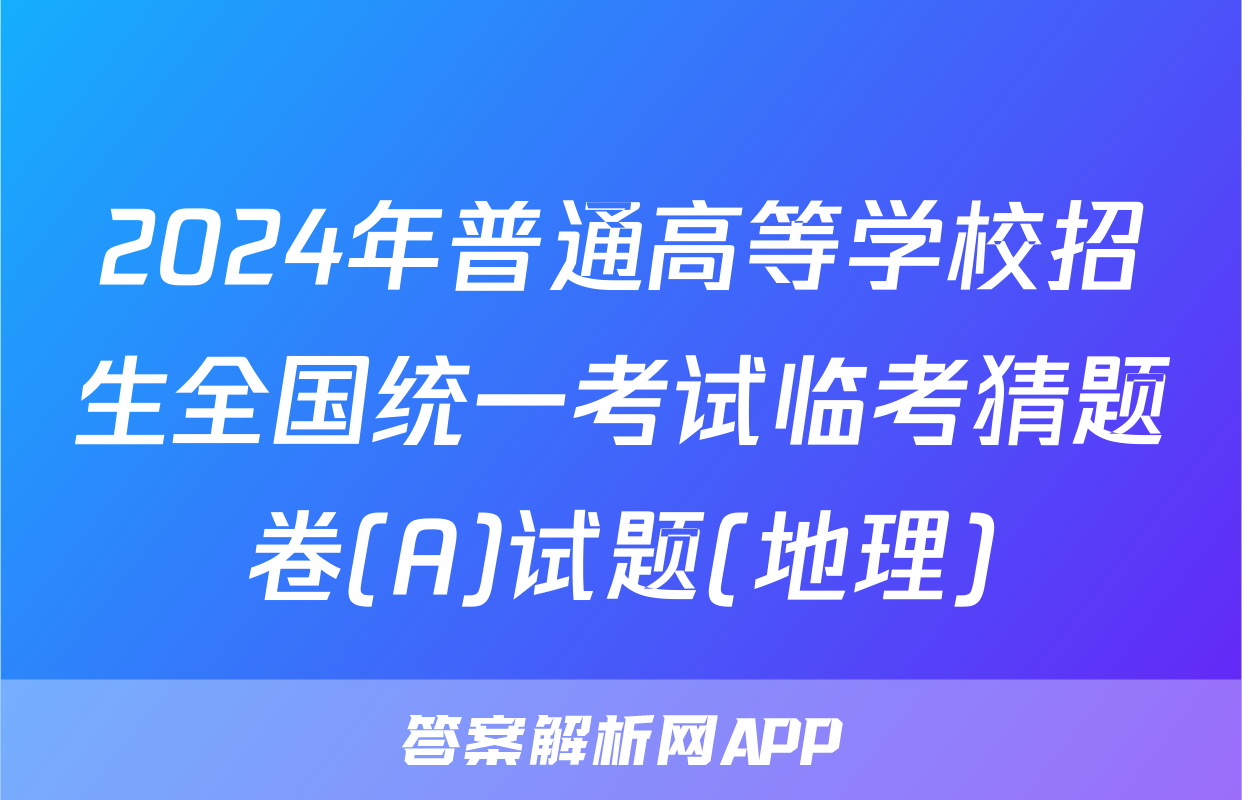 2024年普通高等学校招生全国统一考试临考猜题卷(A)试题(地理)