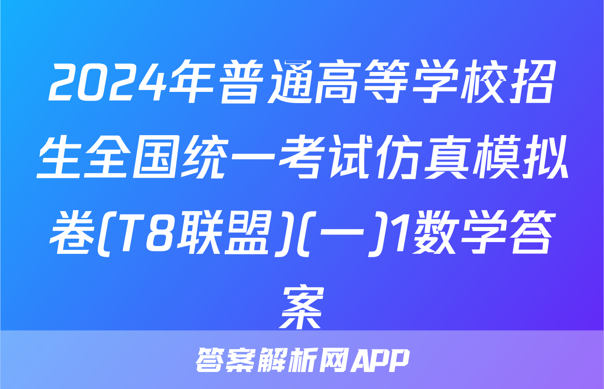 2024年普通高等学校招生全国统一考试仿真模拟卷(T8联盟)(一)1数学答案