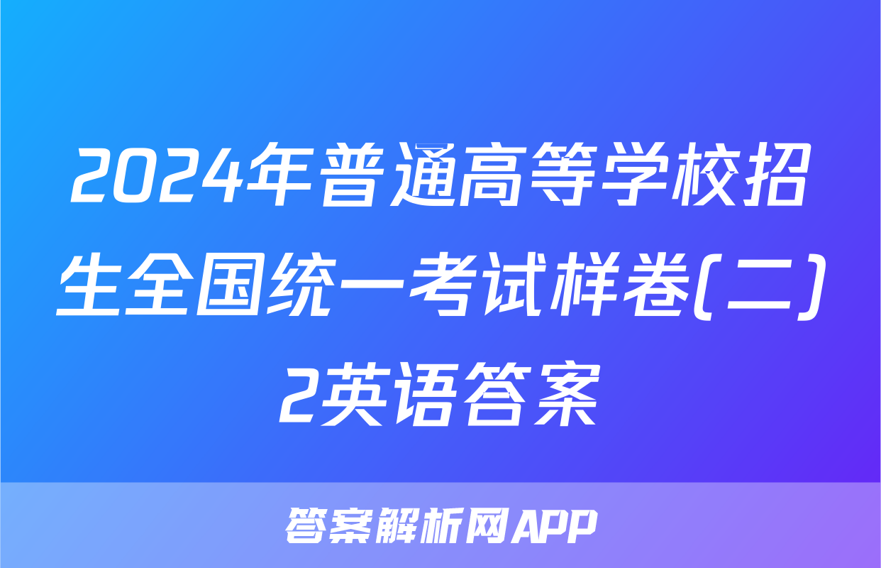 2024年普通高等学校招生全国统一考试样卷(二)2英语答案