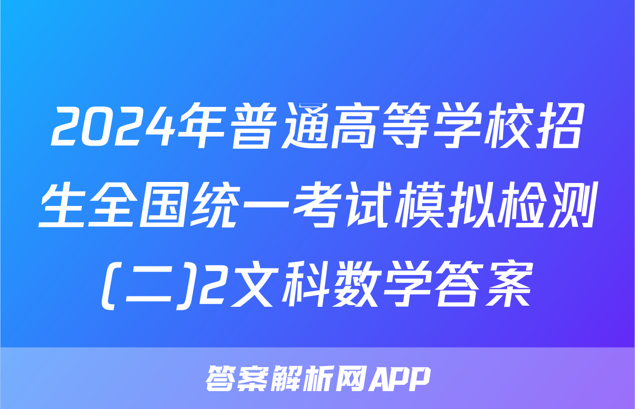 2024年普通高等学校招生全国统一考试模拟检测(二)2文科数学答案