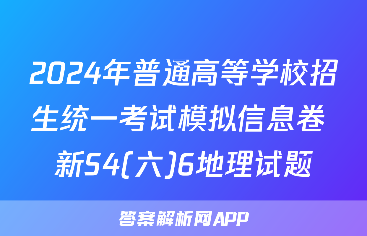 2024年普通高等学校招生统一考试模拟信息卷 新S4(六)6地理试题