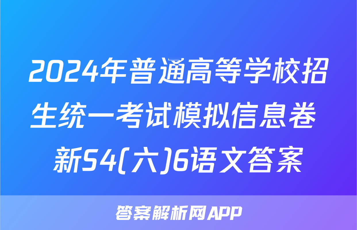 2024年普通高等学校招生统一考试模拟信息卷 新S4(六)6语文答案